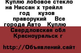 Куплю лобовое стекло на Ниссан х трейлл 2014 год 32 кузов , праворукий  - Все города Авто » Куплю   . Свердловская обл.,Красноуральск г.